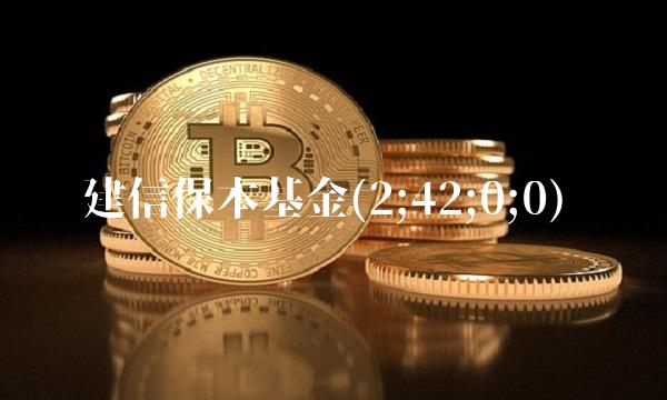 建信保本基金(2;42;0;0) 建信保本基金(2;42;0;0)