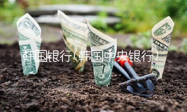 韩国银行(韩国**银行) 韩国银行(韩国**银行)