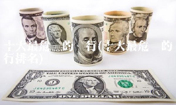 十大最危险的银行(十大最危险的银行排名) 十大最危险的银行(十大最危险的银行排名)