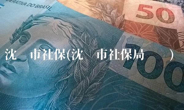 沈阳市社保(沈阳市社保局电话) 沈阳市社保(沈阳市社保局电话)