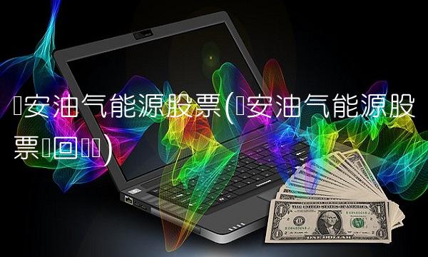 诺安油气能源股票(诺安油气能源股票赎回规则)