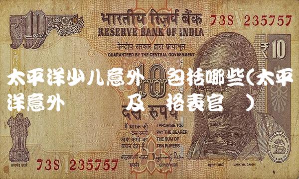 太平洋少儿意外险包括哪些(太平洋意外险险种及价格表官网)