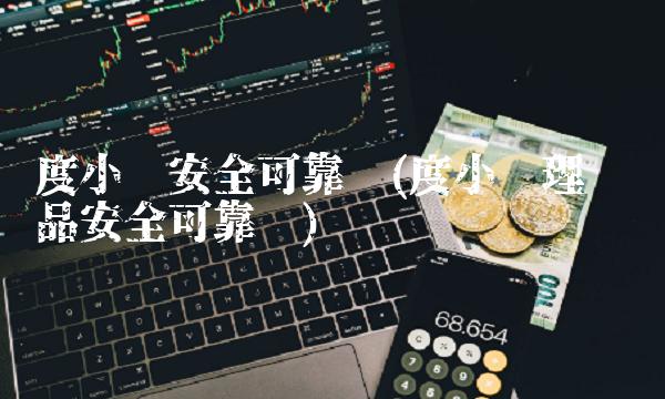 度小满安全可靠吗(度小满理财产品安全可靠吗)