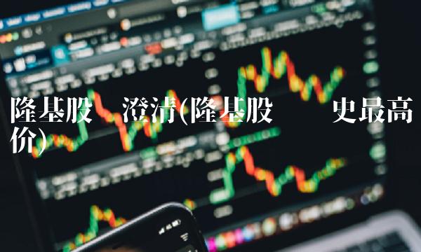 隆基股份澄清(隆基股份历史**价)