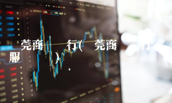 东莞商业银行(东莞商业银行电话服务电话)