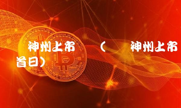 义翘神州上市时间(义翘神州上市时间首日)