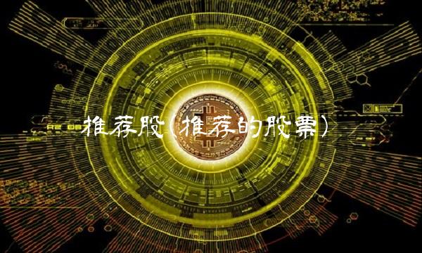 推荐股(推荐的股票)