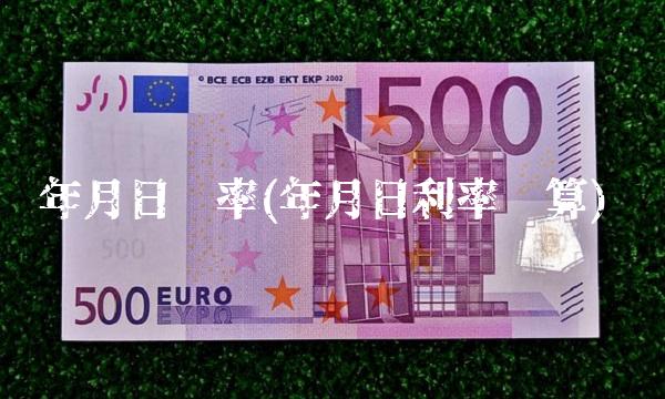年月日汇率(年月日利率换算)