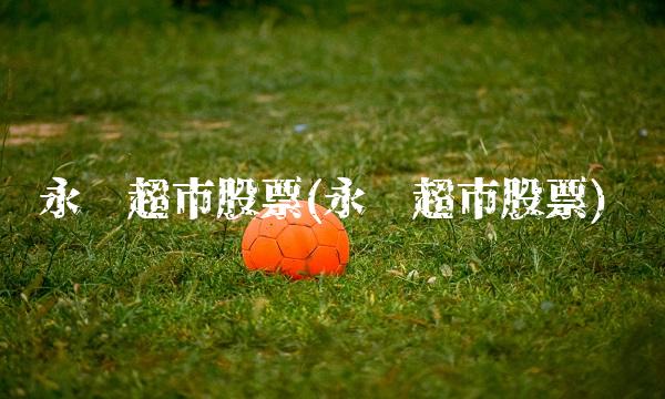 永辉超市股票(永辉超市股票)