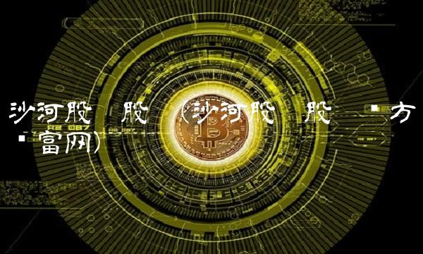 沙河股份股吧(沙河股份股吧东方财富网)