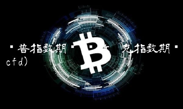 标普指数期货(纳斯达克指数期货cfd)