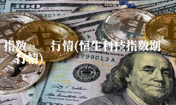 指数实时行情(恒生科技指数期货实时行情)