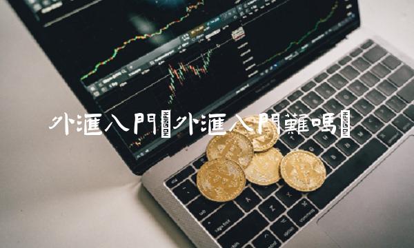 外汇入门(外汇入门难吗)