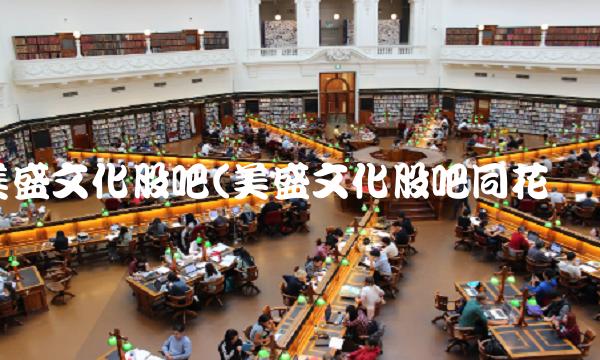 美盛文化股吧(美盛文化股吧同花顺)