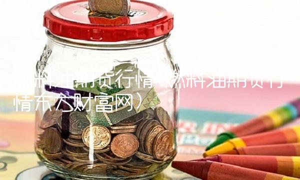 燃料油期货行情(燃料油期货行情东方财富网)