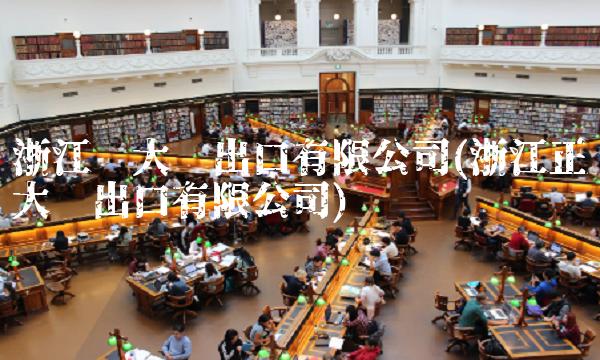 浙江远大进出口有限公司(浙江正大进出口有限公司)