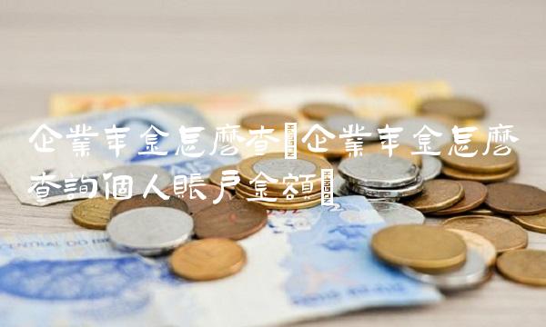 企业年金怎么查(企业年金怎么查询个人账户金额)