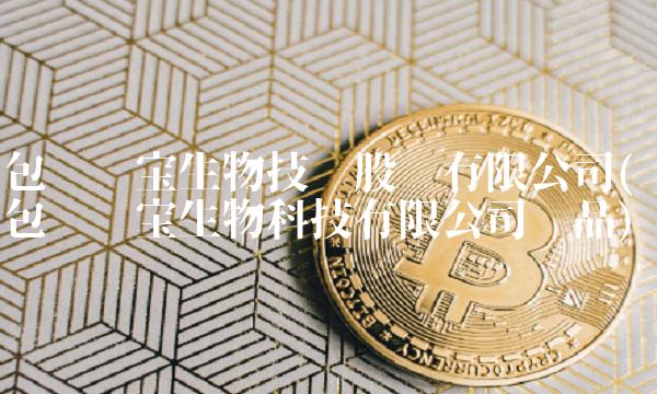 包头东宝生物技术股份有限公司(包头东宝生物科技有限公司产品)