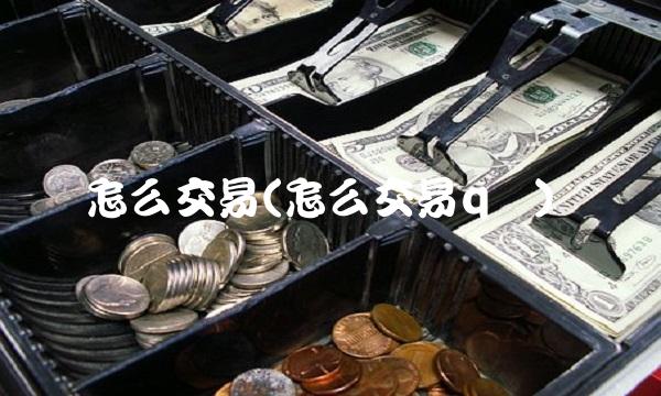 怎么交易(怎么交易q币)