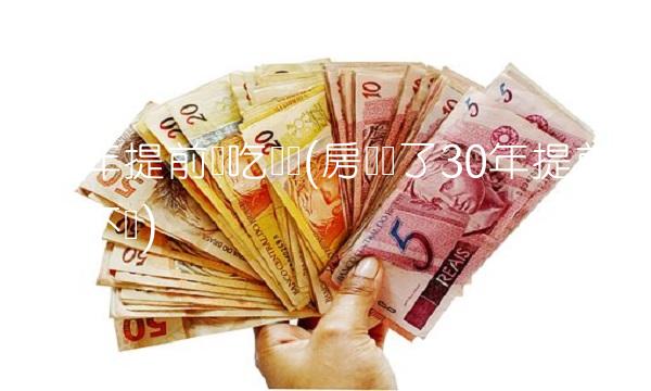 **年提前还吃亏吗(房贷贷了30年提前还款亏不亏)