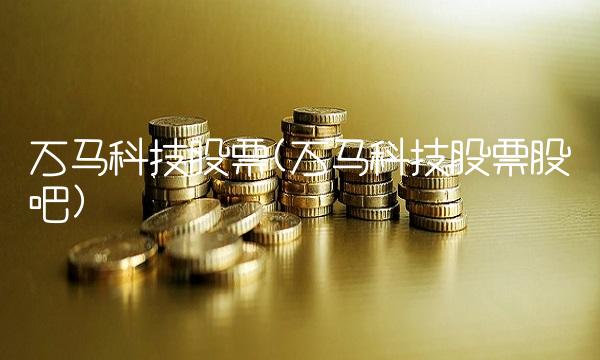 万马科技股票(万马科技股票股吧)