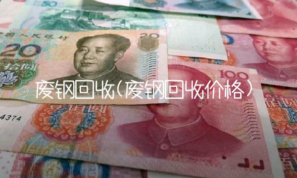 废钢回收(废钢回收价格)