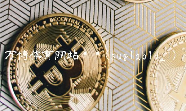 万博体育网站开户(suglabId_1)