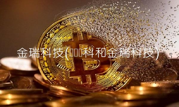 金瑞科技(长远锂科和金瑞科技)