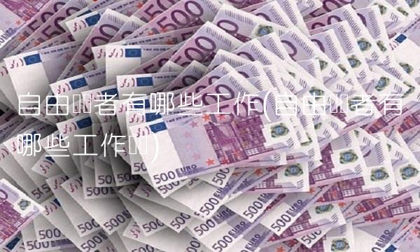 自由职业者有哪些工作(自由职业者有哪些工作简单)