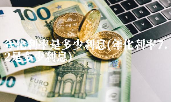年化利率是多少利息(年化利率7.2是多少利息)