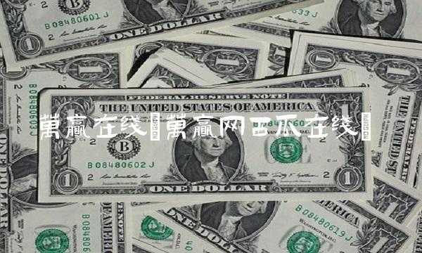 万赢在线(万赢网西瓜在线)