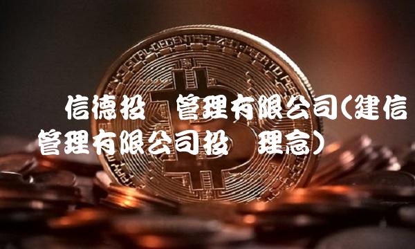 广发信德投资管理有限公司(建信资产管理有限公司投资理念)