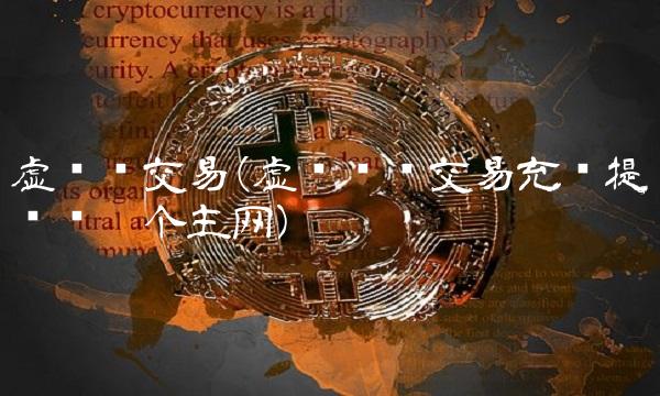 虚拟币交易(虚拟货币交易充币提币选哪个主网)