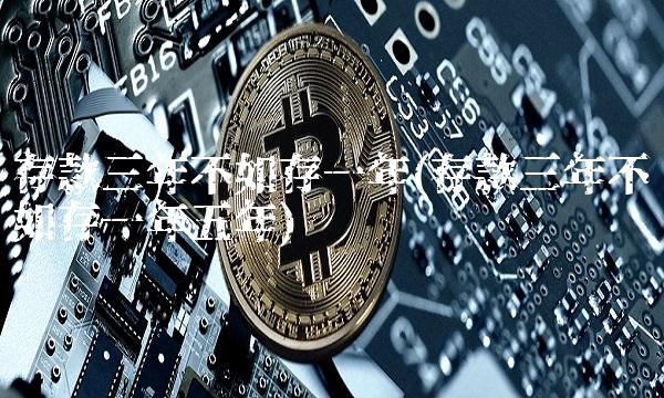 存款三年不如存一年(存款三年不如存一年五年)