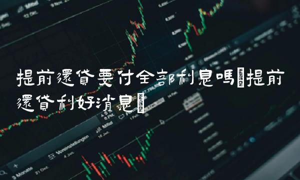 提前还贷要付**利息吗(提前还贷利好消息)