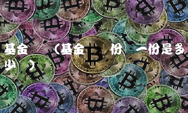 基金认购(基金认购份额一份是多少钱)