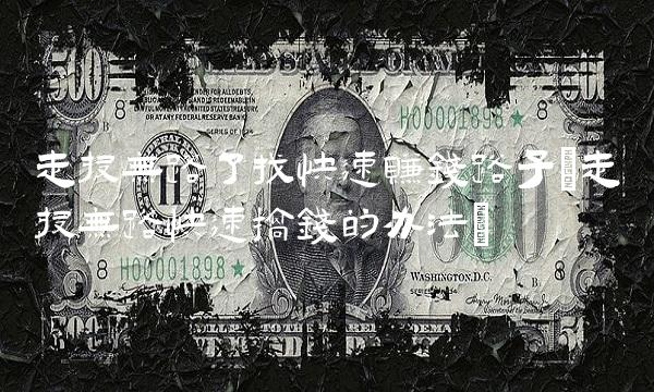 走投无路了找快速赚钱路子(走投无路快速搞钱的办法)