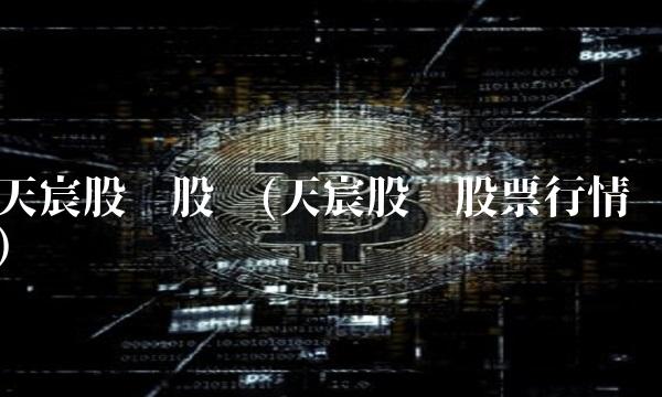 天宸股份股吧(天宸股份股票行情)