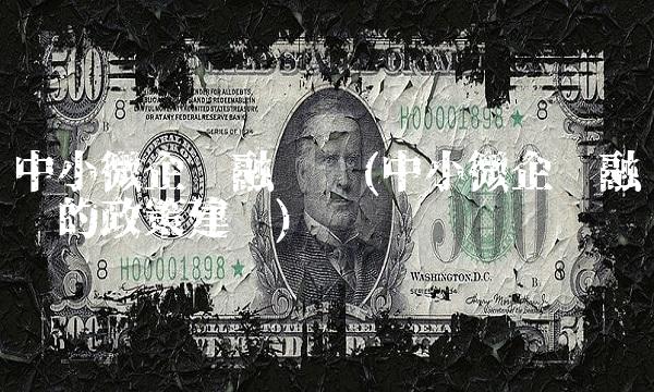 中小微企业融资难(中小微企业融资难的政策建议)