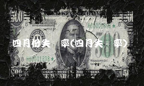 四月份失业率(四月失业率)