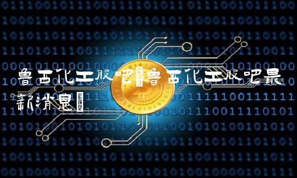 鲁西化工股吧(鲁西化工股吧**消息)