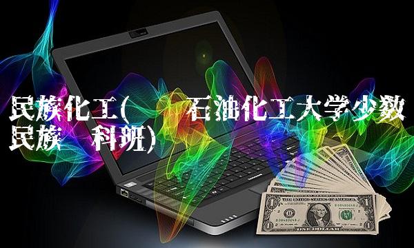 民族化工(辽宁石油化工大学少数民族预科班)