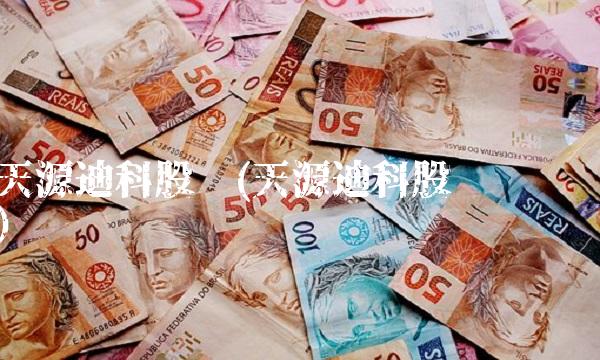 天源迪科股吧(天源迪科股吧论坛)