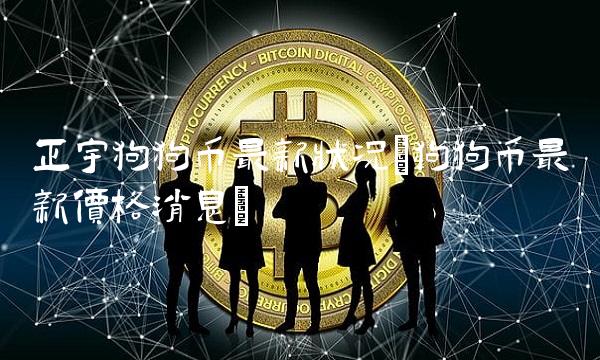 正宇狗狗币**状况(狗狗币**价格消息)