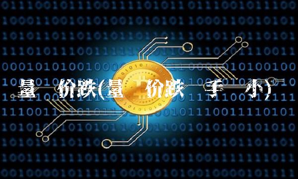 量缩价跌(量缩价跌换手变小)