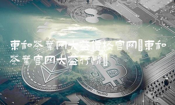 东和茶叶网大益价格官网(东和茶叶官网大益行情)