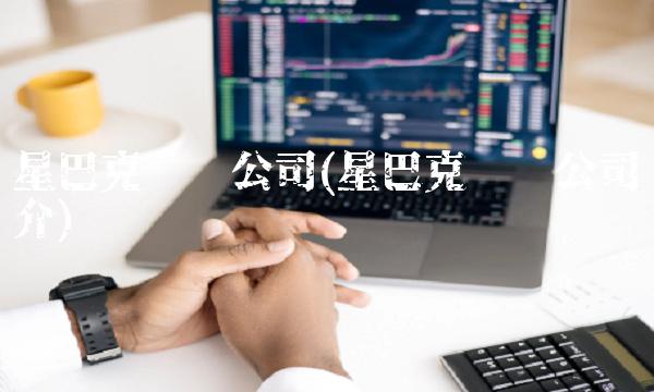 星巴克咖啡公司(星巴克咖啡公司简介)