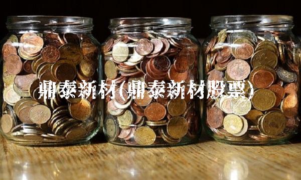 鼎泰新材(鼎泰新材股票)