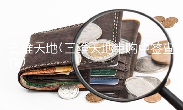 三维天地(三维天地申购中签查询)