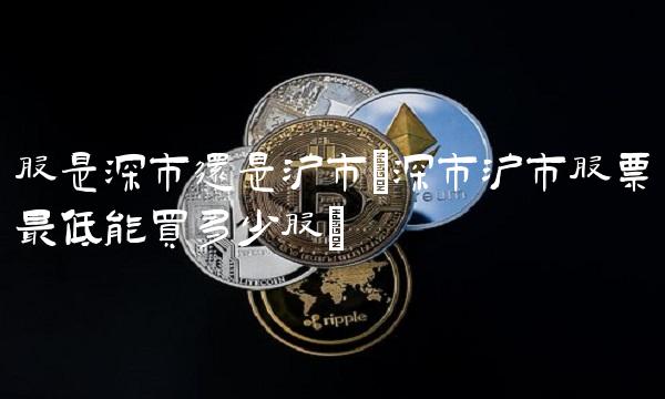 股是深市还是沪市(深市沪市股票**能买多少股)